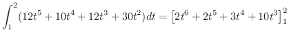 $\displaystyle \int_{1}^{2} (12t^5 + 10t^4 + 12t^3 + 30t^2 )dt = \left[2t^6 + 2t^5 + 3t^4 + 10t^3\right]_{1}^{2}$