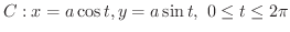 $C : x = a\cos{t}, y = a\sin{t}, \ 0 \leq t \leq 2\pi$
