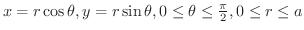 $x = r\cos{\theta}, y = r\sin{\theta}, 0 \leq \theta \leq \frac{\pi}{2}, 0 \leq r \leq a$