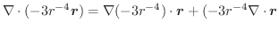 $\displaystyle \nabla \cdot (-3r^{-4}\boldsymbol{r}) = \nabla(-3r^{-4}) \cdot \boldsymbol{r} + (-3r^{-4}\nabla \cdot \boldsymbol{r}$