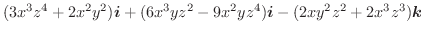 $\displaystyle (3x^3z^4 + 2x^2y^2)\boldsymbol{i} + (6x^3 yz^2 -9x^2 yz^4)\boldsymbol{i} - (2xy^2z^2 + 2x^3z^3)\boldsymbol{k}$