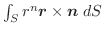 $\int_{S}r^{n}\boldsymbol{r} \times \boldsymbol{n}\;dS$