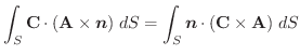 $\displaystyle \int_{S}\textbf{C} \cdot (\textbf{A} \times \boldsymbol{n})\;dS = \int_{S} \boldsymbol{n} \cdot (\textbf{C} \times \textbf{A})\;dS$