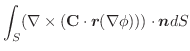 $\displaystyle \int_{S} (\nabla \times (\textbf{C} \cdot \boldsymbol{r}(\nabla \phi)))\cdot \boldsymbol{n}dS$