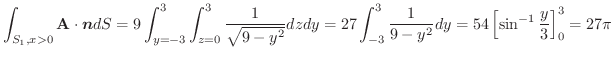 $\displaystyle \int_{S_{1}, x > 0}\textbf{A} \cdot \boldsymbol{n}dS = 9\int_{y=-...
...3}^{3}\frac{1}{9-y^2}dy = 54\left[\sin^{-1}{\frac{y}{3}}\right]_{0}^{3} = 27\pi$