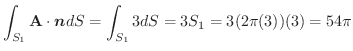 $\displaystyle \int_{S_{1}}\textbf{A} \cdot \boldsymbol{n}dS = \int_{S_{1}}3dS = 3S_{1} = 3(2\pi(3))(3) = 54\pi$