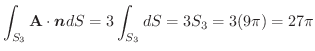 $\displaystyle \int_{S_{3}}\textbf{A} \cdot \boldsymbol{n}dS = 3\int_{S_{3}}dS = 3S_{3} = 3(9\pi) = 27\pi$