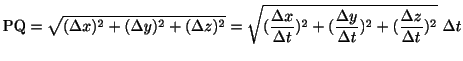 $\displaystyle {\rm PQ} = \sqrt{(\Delta x)^{2} + (\Delta y)^{2} + (\Delta z)^{2}...
...(\frac{\Delta y}{\Delta t})^{2} + (\frac{\Delta z}{\Delta t})^{2} }  \Delta t $