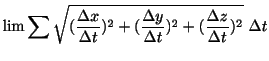 $\displaystyle \lim \sum \sqrt{(\frac{\Delta x}{\Delta t})^{2} + (\frac{\Delta y}{\Delta t})^{2} + (\frac{\Delta z}{\Delta t})^{2} }  \Delta t$