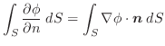 $\displaystyle \int_{S}\frac{\partial \phi}{\partial n} \;dS = \int_{S}\nabla \phi \cdot\boldsymbol{n}\;dS$