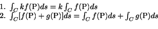 \begin{displaymath}\begin{array}{l}
1.  \int_{C} k f({\rm P}) ds = k \int_{C}f(...
... = \int_{C} f({\rm P})ds + \int_{C}g({\rm P})ds \\
\end{array}\end{displaymath}