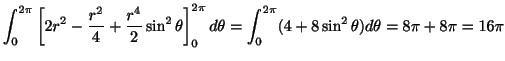 $\displaystyle \int_{0}^{2 \pi}\left[2r^2 - \frac{r^2}{4} + \frac{r^4}{2}\sin^{2...
...i} d\theta = \int_{0}^{2\pi}(4 + 8\sin^{2}\theta)d\theta = 8 \pi + 8\pi = 16\pi$