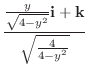 $\displaystyle \frac{\frac{y}{\sqrt{4-y^2}}{\bf i} +{\bf k}}{\sqrt{\frac{4}{4-y^2}}}$