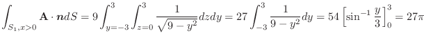 $\displaystyle \int_{S_{1}, x > 0}{\bf A} \cdot\boldsymbol{n}dS = 9\int_{y=-3}^{...
...3}^{3}\frac{1}{9-y^2}dy = 54\left[\sin^{-1}{\frac{y}{3}}\right]_{0}^{3} = 27\pi$