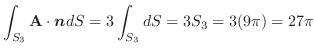 $\displaystyle \int_{S_{3}}{\bf A} \cdot\boldsymbol{n}dS = 3\int_{S_{3}}dS = 3S_{3} = 3(9\pi) = 27\pi$