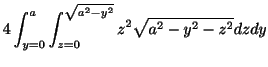 $\displaystyle 4\int_{y=0}^{a}\int_{z = 0}^{\sqrt{a^2 -y^2}}z^2 \sqrt{a^2 - y^2 - z^2}dzdy$