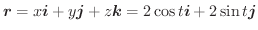 $\boldsymbol{r} = x\boldsymbol{i} + y\boldsymbol{j} + z\boldsymbol{k} = 2\cos{t}\boldsymbol{i} + 2\sin{t}\boldsymbol{j}$