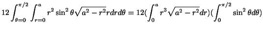$\displaystyle 12\int_{\theta = 0}^{\pi/2}\int_{r = 0}^{a}r^2 \sin^{2}{\theta}\s...
...2(\int_{0}^{a}r^3 \sqrt{a^2 - r^2}dr) (\int_{0}^{\pi/2}\sin^{2}{\theta}d\theta)$