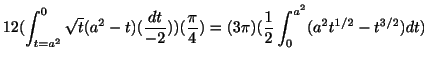 $\displaystyle 12(\int_{t=a^2}^{0} \sqrt{t}(a^2-t)(\frac{dt}{-2}) ) (\frac{\pi}{4}) = (3\pi)(\frac{1}{2}\int_{0}^{a^2}(a^2 t^{1/2} - t^{3/2})dt)$