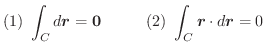 $\displaystyle (1)\ \int_{C}d\boldsymbol{r} = \textbf{0}\hskip 1cm (2)\ \int_{C}\boldsymbol{r} \cdot d\boldsymbol{r} = 0$