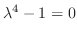 $\lambda^{4} - 1 = 0$