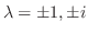 $\lambda = \pm 1, \pm i$