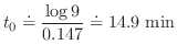 $\displaystyle t_{0} \doteq \frac{\log{9}}{0.147} \doteq 14.9 {\rm min} $