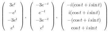 $\displaystyle \left(\begin{array}{c}
3e^{t}\\
-e^{t}\\
-3e^{t}\\
e^{t}
\end{...
...\cos{t}+i\sin{t})\\
-(\cos{t}+i\sin{t})\\
\cos{t}+i\sin{t}
\end{array}\right)$