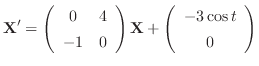 $\displaystyle{ {\bf X}^{\prime} = \left(\begin{array}{cc}
0&4\\
-1&0
\end{array}\right){\bf X} + \left(\begin{array}{c}
-3\cos{t}\\
0
\end{array}\right) }$