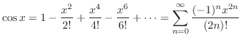 $\displaystyle \cos{x} = 1 - \frac{x^2}{2!} + \frac{x^4}{4!} - \frac{x^6}{6!} + \cdots =
\sum_{n=0}^{\infty} \frac{(-1)^{n}x^{2n}}{(2n)!}$