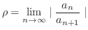 $\displaystyle \rho = \lim_{n \rightarrow \infty} \mid \frac{a_{n}}{a_{n+1}} \mid$