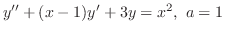 $\displaystyle{ y^{\prime\prime} + (x-1)y^{\prime} + 3y = x^2,  a = 1}$