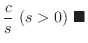 $\displaystyle \frac{c}{s}  (s > 0)
\ensuremath{ \blacksquare}$