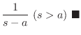 $\displaystyle \frac{1}{s-a}  (s > a)
\ensuremath{ \blacksquare}$