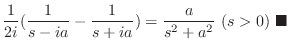 $\displaystyle \frac{1}{2i}(\frac{1}{s-ia} - \frac{1}{s+ia}) = \frac{a}{s^2+a^2}  (s > 0)
\ensuremath{ \blacksquare}$