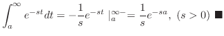 $\displaystyle \int_{a}^{\infty}e^{-st}dt = -\frac{1}{s}e^{-st}\mid_{a}^{\infty-} = \frac{1}{s}e^{-sa},  (s > 0)
\ensuremath{ \blacksquare}$