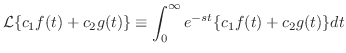 $\displaystyle {\cal L}\{c_{1}f(t) + c_{2}g(t)\} \equiv \int_{0}^{\infty}e^{-st}\{c_{1}f(t) + c_{2}g(t)\}dt $