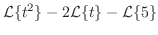 $\displaystyle {\cal L}\{t^2\} -2{\cal L}\{t\} - {\cal L}\{5\}$