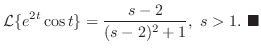 $\displaystyle {\cal L}\{e^{2t}\cos{t}\} = \frac{s-2}{(s-2)^2 + 1},  s > 1 .
\ensuremath{ \blacksquare}
$