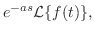 $\displaystyle e^{-as}{\cal L}\{f(t)\},$