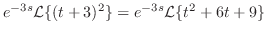 $\displaystyle e^{-3s}{\cal L}\{(t+3)^{2}\} = e^{-3s}{\cal L}\{t^2 + 6t + 9 \}$