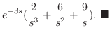 $\displaystyle e^{-3s}(\frac{2}{s^3} + \frac{6}{s^2} + \frac{9}{s}) .
\ensuremath{ \blacksquare}$