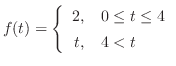 $f(t) = \left\{\begin{array}{rl}
2,& 0 \leq t \leq 4\\
t,& 4 < t
\end{array}\right.$