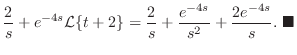 $\displaystyle \frac{2}{s} +e^{-4s}{\cal L}\{t+2\} = \frac{2}{s} + \frac{e^{-4s}}{s^2} + \frac{2e^{-4s}}{s} .
\ensuremath{ \blacksquare}$