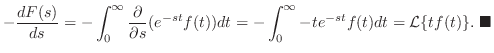 $\displaystyle - \frac{dF(s)}{ds} = -\int_{0}^{\infty}\frac{\partial}{\partial s...
...t_{0}^{\infty}-te^{-st}f(t)dt = {\cal L}\{tf(t)\}.
\ensuremath{ \blacksquare}
$