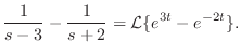 $\displaystyle \frac{1}{s-3} - \frac{1}{s+2} = {\cal L}\{e^{3t} - e^{-2t}\} .$