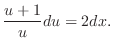 $\displaystyle \frac{u + 1}{u}du = 2dx. $