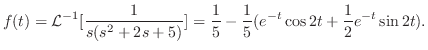 $\displaystyle f(t) = {\cal L}^{-1}[\frac{1}{s(s^2 + 2s +5)}] = \frac{1}{5} -\frac{1}{5}(e^{-t}\cos{2t}+\frac{1}{2}e^{-t}\sin{2t}). $