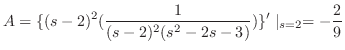 $\displaystyle A = \{(s-2)^{2}(\frac{1}{(s-2)^{2}(s^2-2s-3)})\}^{\prime}\mid_{s=2} = -\frac{2}{9} $