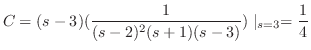 $\displaystyle C = (s-3)(\frac{1}{(s-2)^{2}(s+1)(s-3)})\mid_{s=3} = \frac{1}{4} $